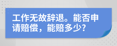 工作无故辞退。能否申请赔偿，能赔多少?