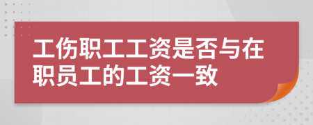 工伤职工工资是否与在职员工的工资一致