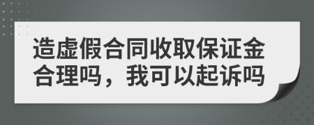 造虚假合同收取保证金合理吗，我可以起诉吗