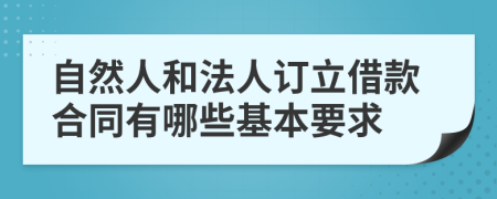 自然人和法人订立借款合同有哪些基本要求