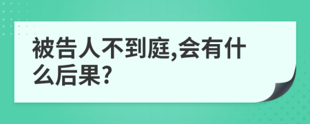 被告人不到庭,会有什么后果?