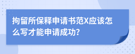 拘留所保释申请书范X应该怎么写才能申请成功？