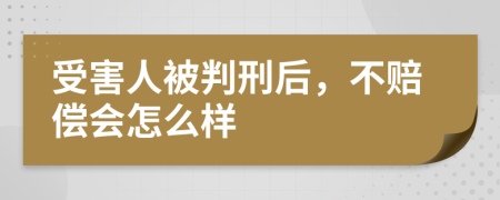受害人被判刑后，不赔偿会怎么样