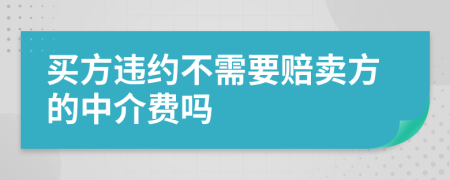 买方违约不需要赔卖方的中介费吗