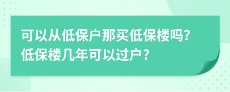 可以从低保户那买低保楼吗？低保楼几年可以过户?