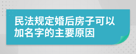 民法规定婚后房子可以加名字的主要原因