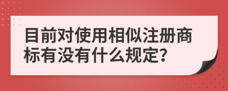 目前对使用相似注册商标有没有什么规定？