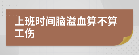 上班时间脑溢血算不算工伤