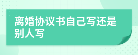 离婚协议书自己写还是别人写