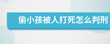 偷小孩被人打死怎么判刑