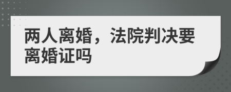 两人离婚，法院判决要离婚证吗