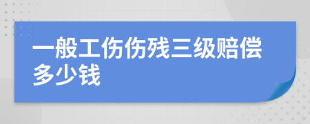 一般工伤伤残三级赔偿多少钱