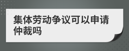 集体劳动争议可以申请仲裁吗