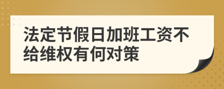 法定节假日加班工资不给维权有何对策