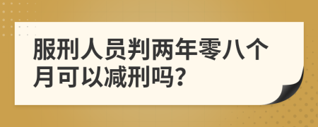 服刑人员判两年零八个月可以减刑吗？