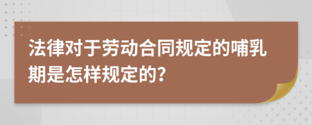 法律对于劳动合同规定的哺乳期是怎样规定的？