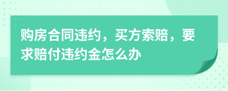 购房合同违约，买方索赔，要求赔付违约金怎么办