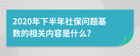 2020年下半年社保问题基数的相关内容是什么？