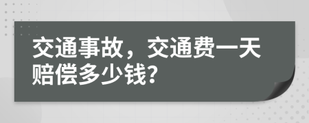 交通事故，交通费一天赔偿多少钱？