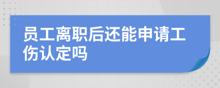 员工离职后还能申请工伤认定吗