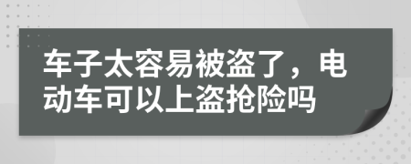 车子太容易被盗了，电动车可以上盗抢险吗