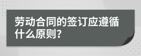 劳动合同的签订应遵循什么原则？