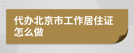 代办北京市工作居住证怎么做