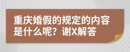 重庆婚假的规定的内容是什么呢？谢X解答