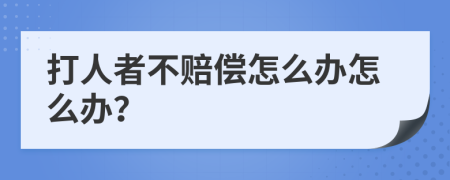 打人者不赔偿怎么办怎么办？