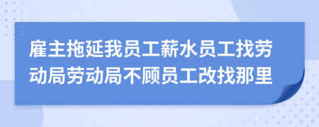 雇主拖延我员工薪水员工找劳动局劳动局不顾员工改找那里