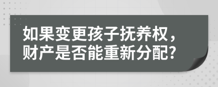 如果变更孩子抚养权，财产是否能重新分配?