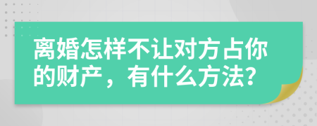 离婚怎样不让对方占你的财产，有什么方法？