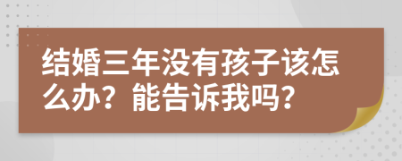结婚三年没有孩子该怎么办？能告诉我吗？