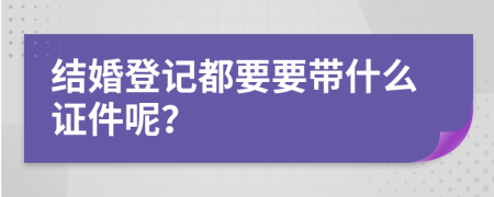 结婚登记都要要带什么证件呢？