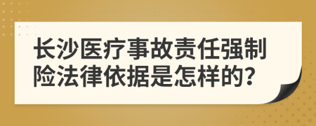 长沙医疗事故责任强制险法律依据是怎样的？