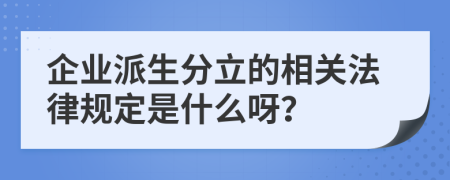 企业派生分立的相关法律规定是什么呀？