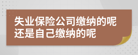 失业保险公司缴纳的呢还是自己缴纳的呢