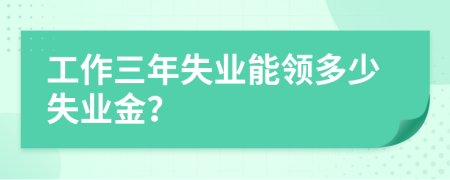 工作三年失业能领多少失业金？