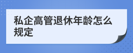 私企高管退休年龄怎么规定