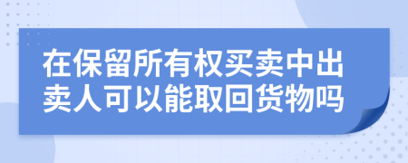 在保留所有权买卖中出卖人可以能取回货物吗