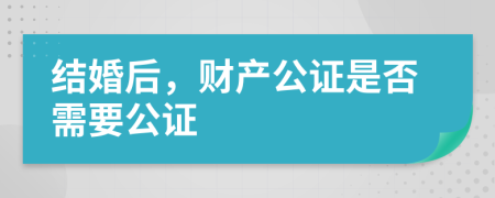 结婚后，财产公证是否需要公证