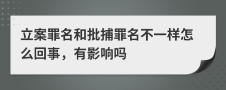 立案罪名和批捕罪名不一样怎么回事，有影响吗