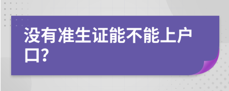 没有准生证能不能上户口？