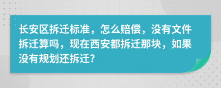 长安区拆迁标准，怎么赔偿，没有文件拆迁算吗，现在西安都拆迁那块，如果没有规划还拆迁?