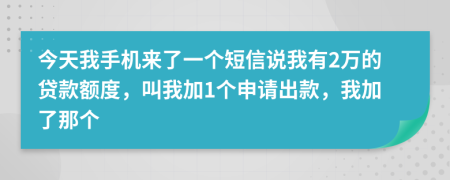 今天我手机来了一个短信说我有2万的贷款额度，叫我加1个申请出款，我加了那个