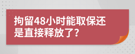 拘留48小时能取保还是直接释放了？