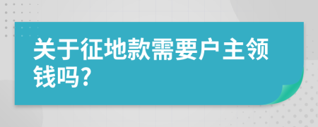 关于征地款需要户主领钱吗?