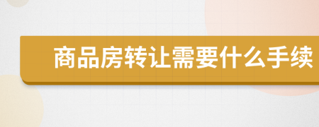 商品房转让需要什么手续