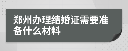 郑州办理结婚证需要准备什么材料