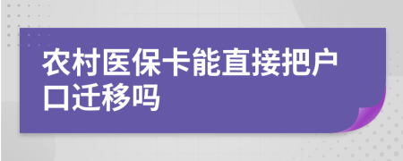 农村医保卡能直接把户口迁移吗